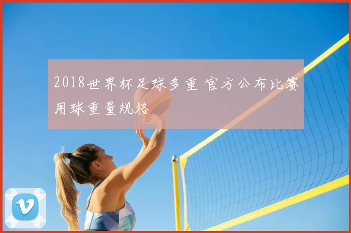 2018世界杯足球多重 官方公布比赛用球重量规格