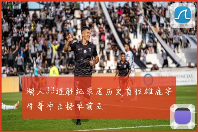 湖人33连胜纪录居历史首位雄鹿字母哥冲击榜单前五
