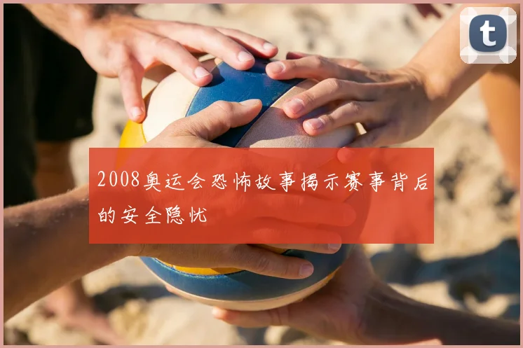 2008奥运会恐怖故事揭示赛事背后的安全隐忧