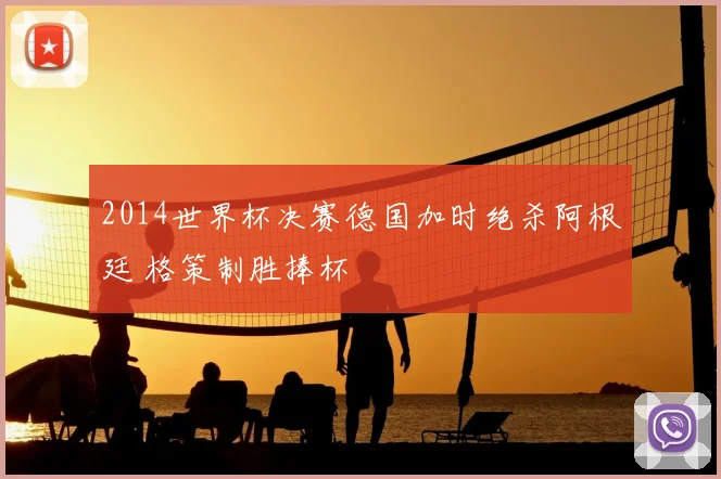 2014世界杯决赛德国加时绝杀阿根廷 格策制胜捧杯