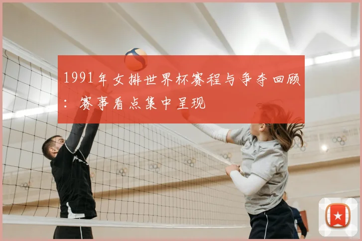 1991年女排世界杯赛程与争夺回顾:赛事看点集中呈现
