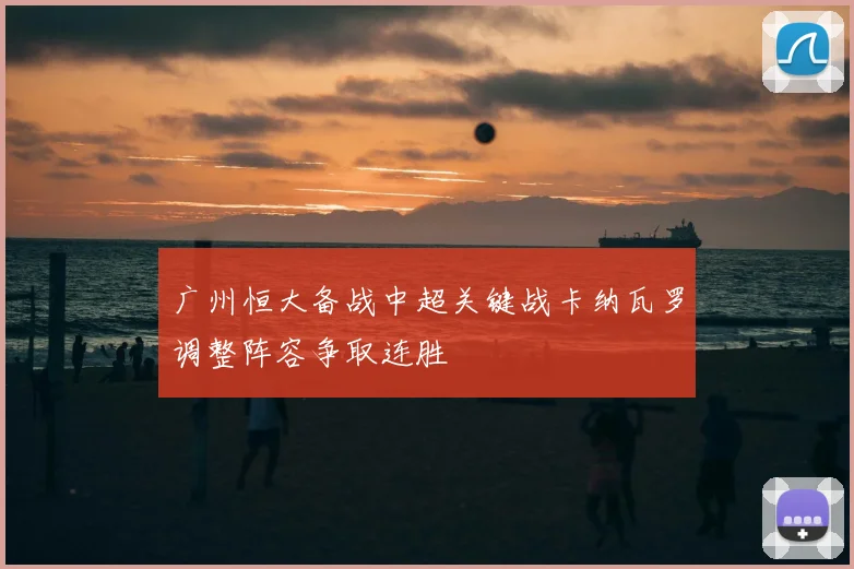 广州恒大备战中超关键战卡纳瓦罗调整阵容争取连胜