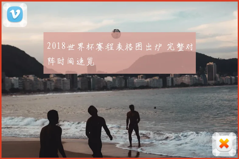 2018世界杯赛程表格图出炉 完整对阵时间速览