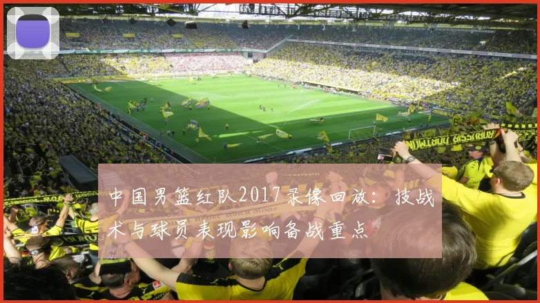 中国男篮红队2017录像回放：技战术与球员表现影响备战重点