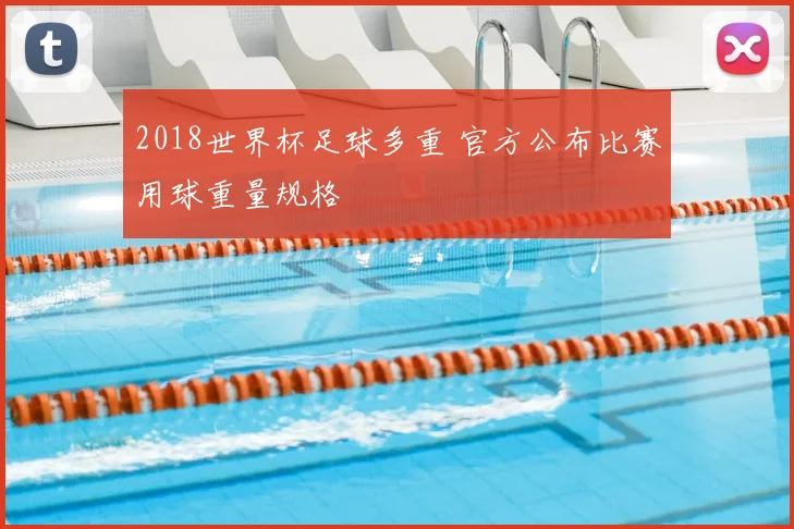 2018世界杯足球多重 官方公布比赛用球重量规格