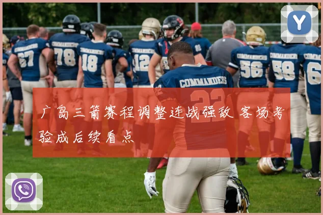广岛三箭赛程调整连战强敌 客场考验成后续看点