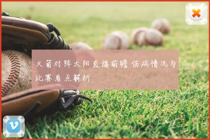 火箭对阵太阳直播前瞻 伤病情况与比赛看点解析