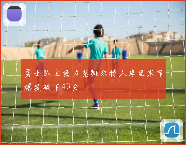 勇士队主场力克凯尔特人库里末节爆发砍下43分
