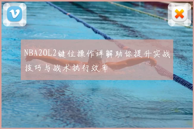 NBA2OL2键位操作详解助你提升实战技巧与战术执行效率
