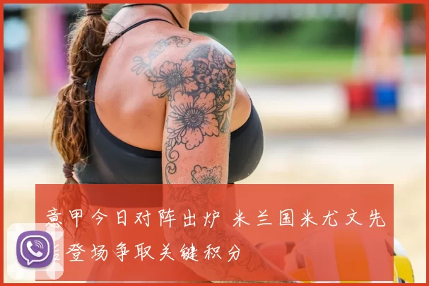 意甲今日对阵出炉 米兰国米尤文先后登场争取关键积分