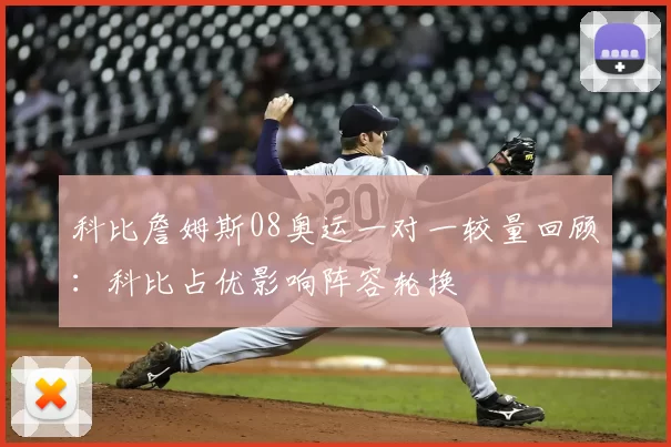科比詹姆斯08奥运一对一较量回顾：科比占优影响阵容轮换
