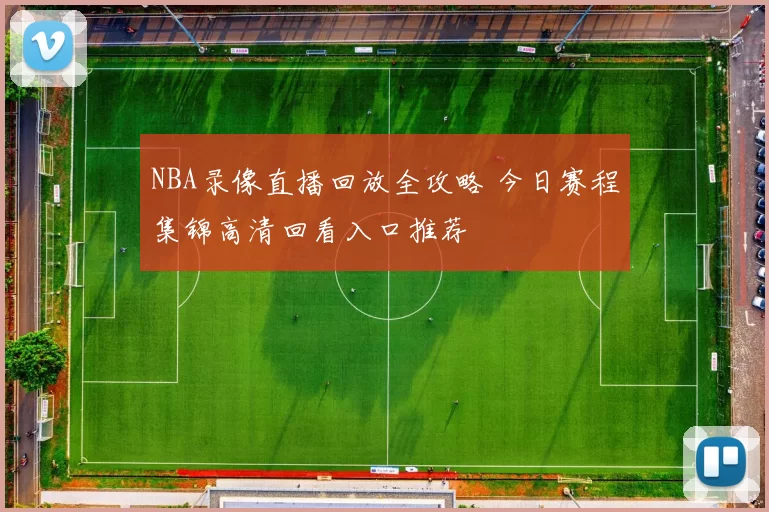 NBA录像直播回放全攻略 今日赛程集锦高清回看入口推荐