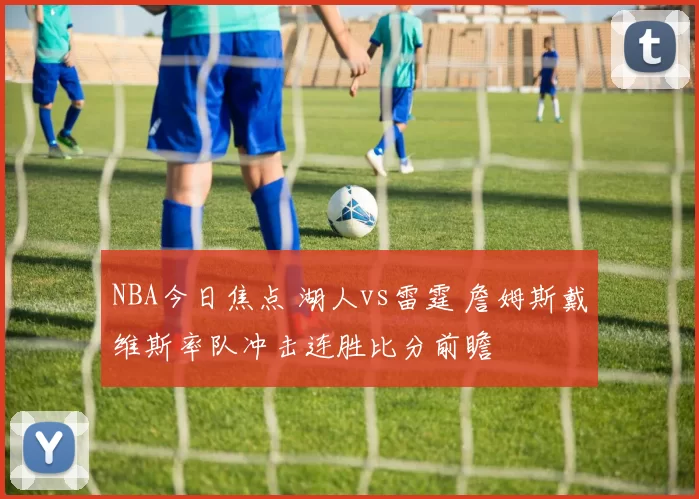 NBA今日焦点 湖人vs雷霆 詹姆斯戴维斯率队冲击连胜比分前瞻