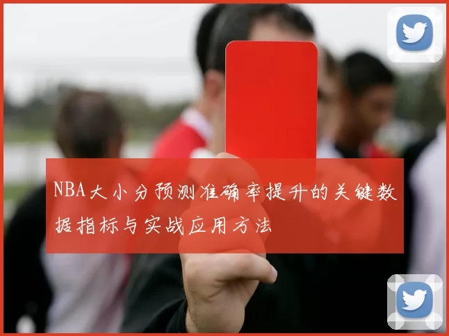 NBA大小分预测准确率提升的关键数据指标与实战应用方法