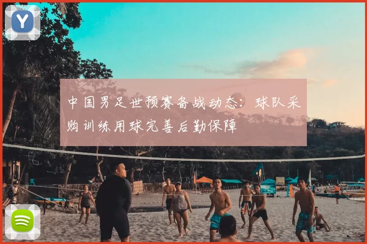 中国男足世预赛备战动态：球队采购训练用球完善后勤保障