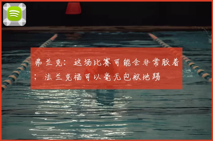 弗兰克：这场比赛可能会非常胶着；法兰克福可以毫无包袱地踢