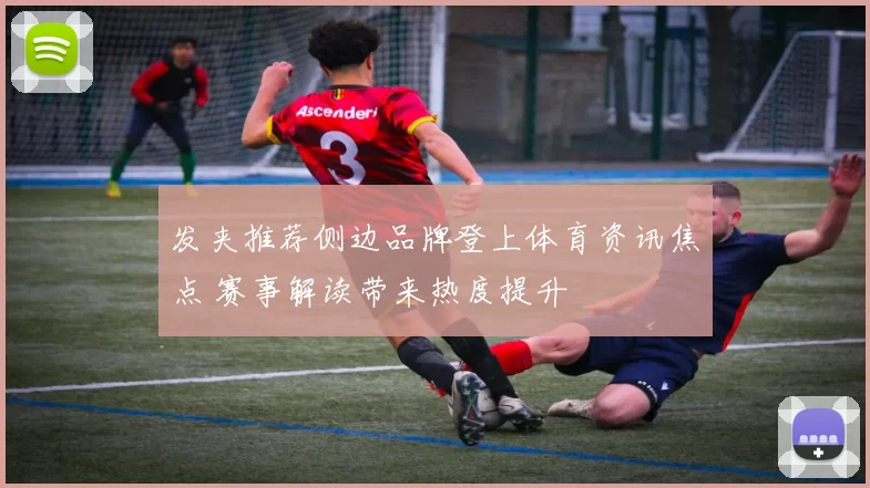发夹推荐侧边品牌登上体育资讯焦点 赛事解读带来热度提升