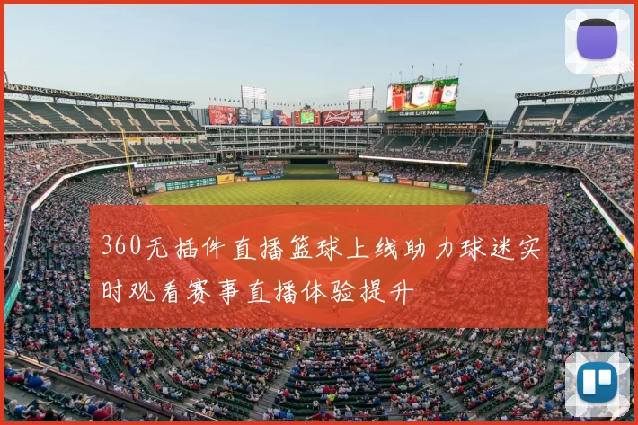 360无插件直播篮球上线助力球迷实时观看赛事直播体验提升