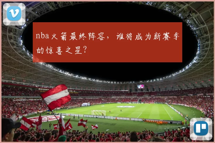 nba火箭最终阵容，谁将成为新赛季的惊喜之星？