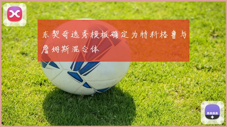 东契奇选秀模板确定为特科格鲁与詹姆斯混合体