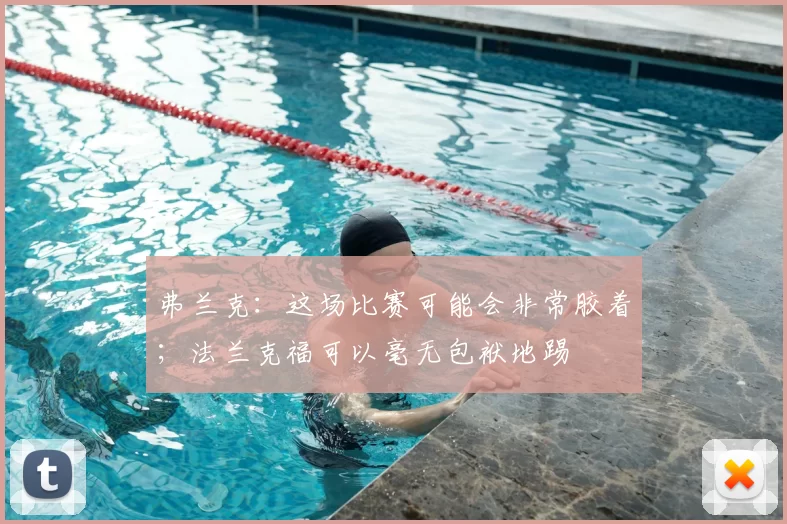 弗兰克：这场比赛可能会非常胶着；法兰克福可以毫无包袱地踢