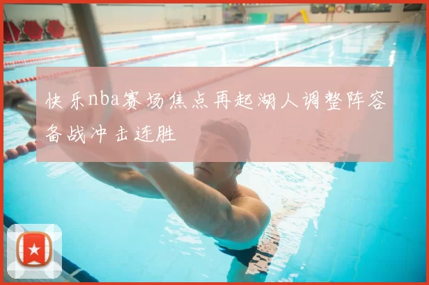 快乐nba赛场焦点再起湖人调整阵容备战冲击连胜