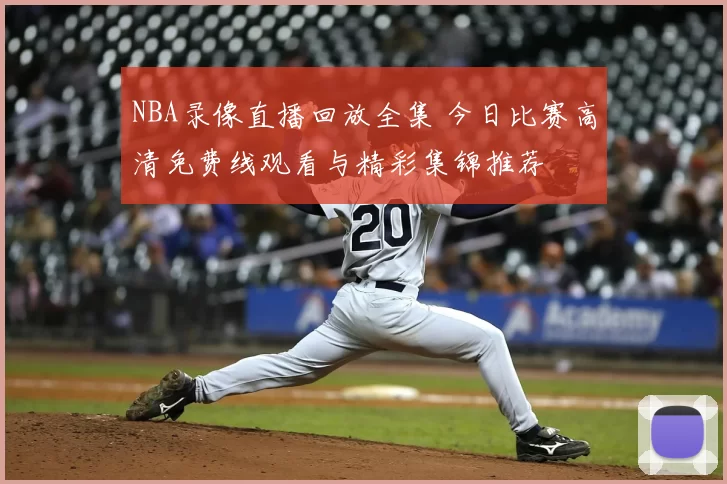 NBA录像直播回放全集 今日比赛高清免费线观看与精彩集锦推荐