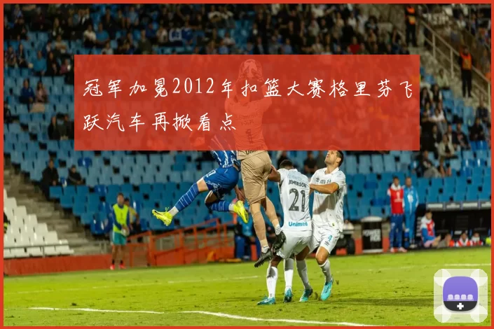 冠军加冕2012年扣篮大赛格里芬飞跃汽车再掀看点