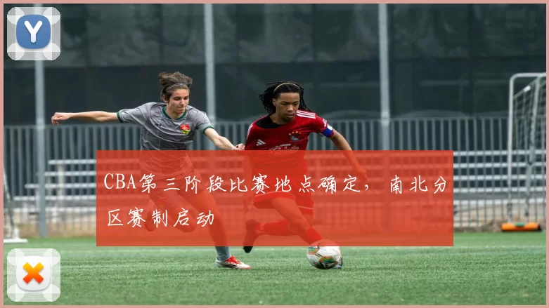 CBA第三阶段比赛地点确定，南北分区赛制启动