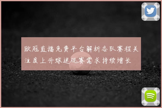 欧冠直播免费平台解析各队赛程关注度上升球迷观赛需求持续增长
