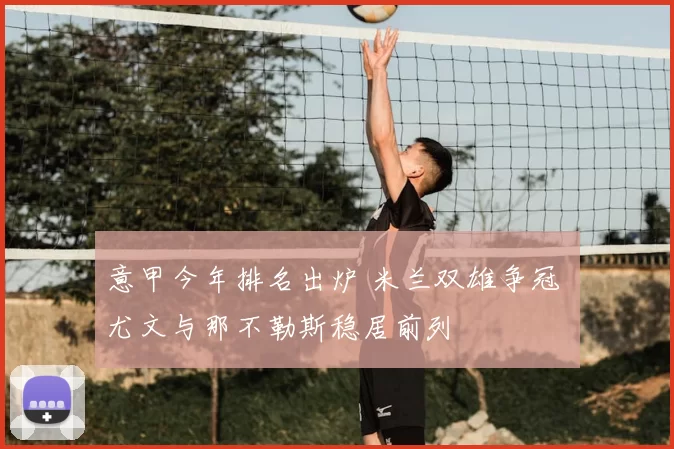 意甲今年排名出炉 米兰双雄争冠 尤文与那不勒斯稳居前列