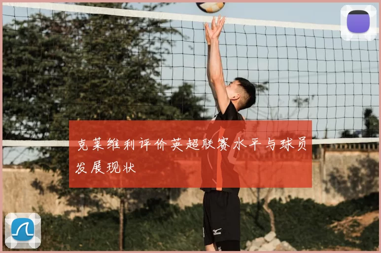 克莱维利评价英超联赛水平与球员发展现状