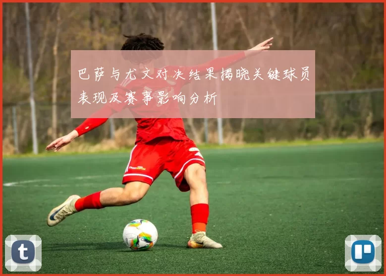 巴萨与尤文对决结果揭晓关键球员表现及赛事影响分析