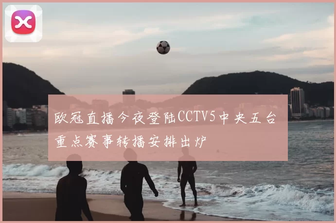 欧冠直播今夜登陆CCTV5中央五台 重点赛事转播安排出炉