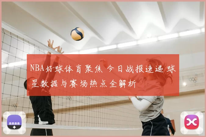 NBA好球体育聚焦 今日战报速递 球星数据与赛场热点全解析