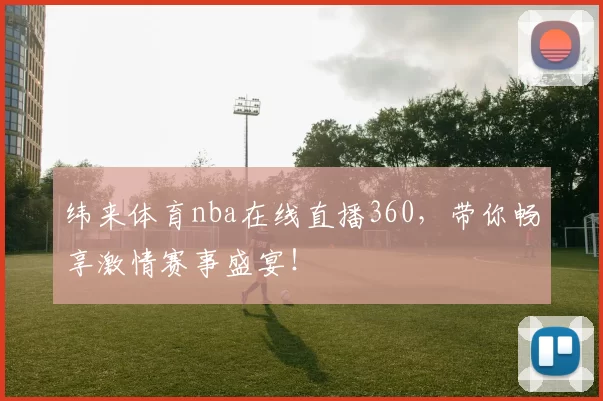 纬来体育nba在线直播360，带你畅享激情赛事盛宴！