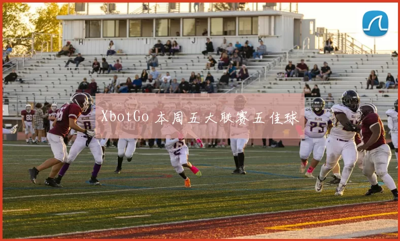 XbotGo 本周五大联赛五佳球