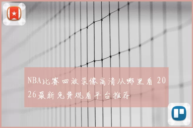 NBA比赛回放录像高清从哪里看 2026最新免费观看平台推荐