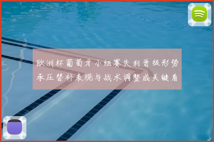 欧洲杯葡萄牙小组赛失利晋级形势承压替补表现与战术调整成关键看点