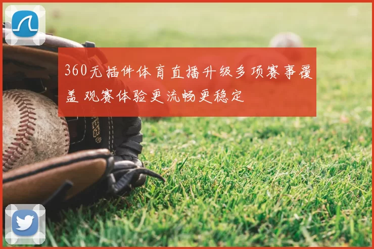 360无插件体育直播升级多项赛事覆盖 观赛体验更流畅更稳定