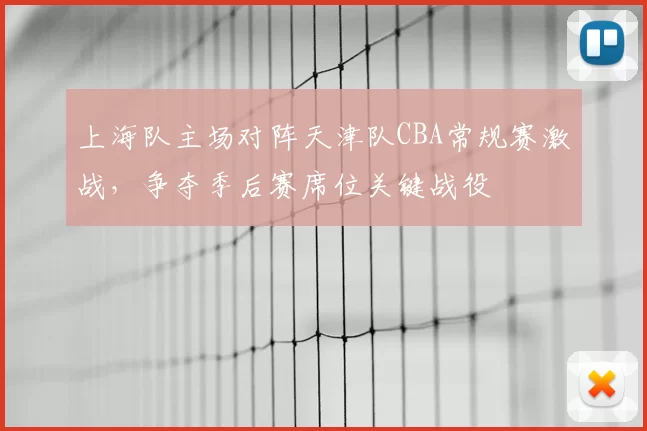 上海队主场对阵天津队CBA常规赛激战，争夺季后赛席位关键战役