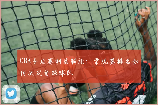 CBA季后赛制度解读：常规赛排名如何决定晋级球队
